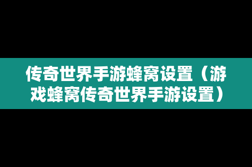 传奇世界手游蜂窝设置（游戏蜂窝传奇世界手游设置）