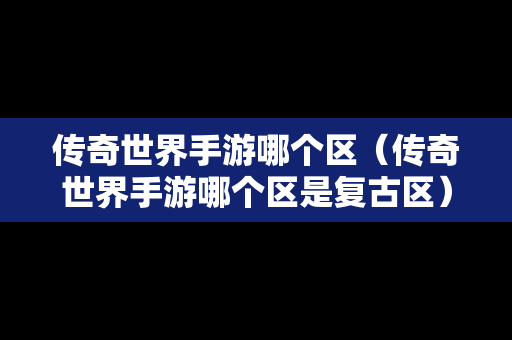 传奇世界手游哪个区（传奇世界手游哪个区是复古区）