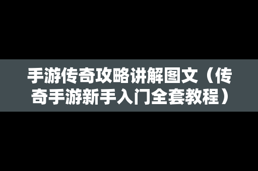 手游传奇攻略讲解图文（传奇手游新手入门全套教程）