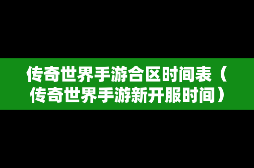 传奇世界手游合区时间表（传奇世界手游新开服时间）