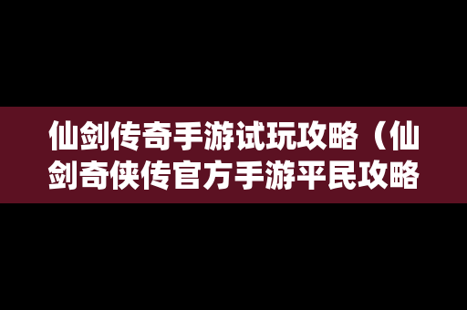 仙剑传奇手游试玩攻略（仙剑奇侠传官方手游平民攻略大全）