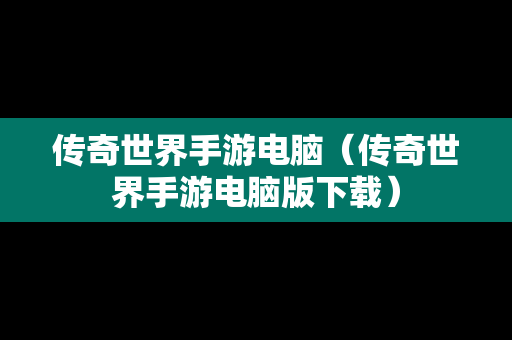 传奇世界手游电脑（传奇世界手游电脑版下载）