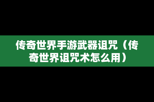 传奇世界手游武器诅咒（传奇世界诅咒术怎么用）