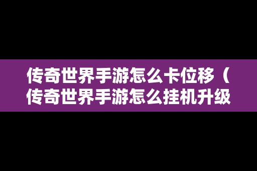 传奇世界手游怎么卡位移（传奇世界手游怎么挂机升级）