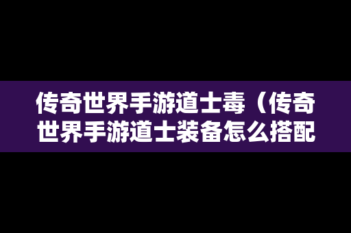 传奇世界手游道士毒（传奇世界手游道士装备怎么搭配）