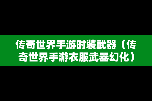 传奇世界手游时装武器（传奇世界手游衣服武器幻化）