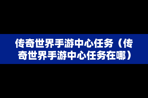 传奇世界手游中心任务（传奇世界手游中心任务在哪）