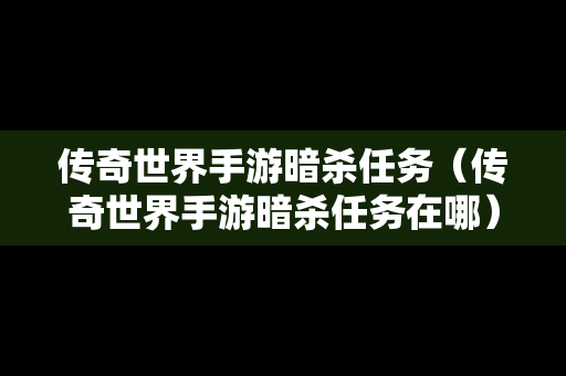 传奇世界手游暗杀任务（传奇世界手游暗杀任务在哪）