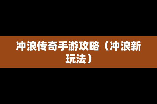 冲浪传奇手游攻略（冲浪新玩法）