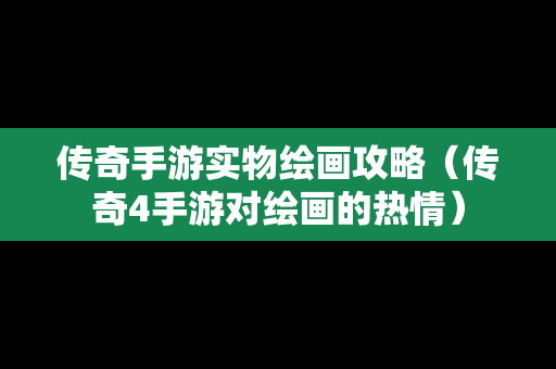 传奇手游实物绘画攻略（传奇4手游对绘画的热情）