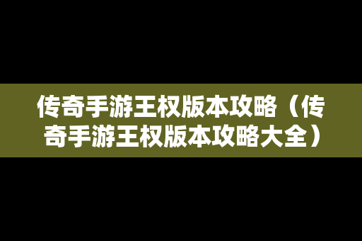 传奇手游王权版本攻略（传奇手游王权版本攻略大全）