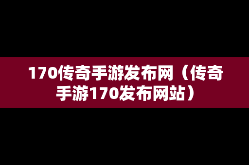 170传奇手游发布网（传奇手游170发布网站）