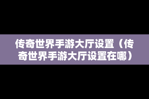 传奇世界手游大厅设置（传奇世界手游大厅设置在哪）