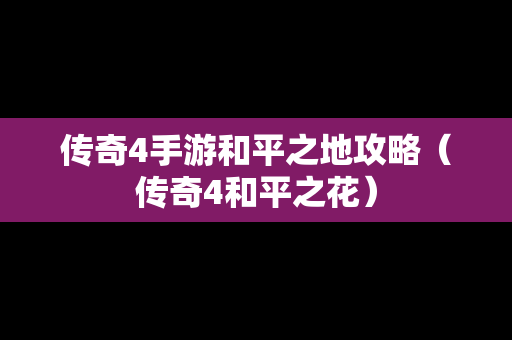 传奇4手游和平之地攻略（传奇4和平之花）