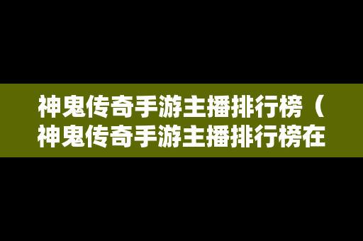 神鬼传奇手游主播排行榜（神鬼传奇手游主播排行榜在哪看）