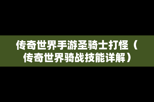 传奇世界手游圣骑士打怪（传奇世界骑战技能详解）