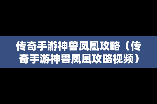 传奇手游神兽凤凰攻略（传奇手游神兽凤凰攻略视频）