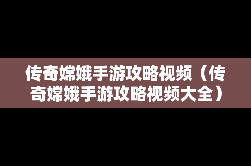 传奇嫦娥手游攻略视频（传奇嫦娥手游攻略视频大全）