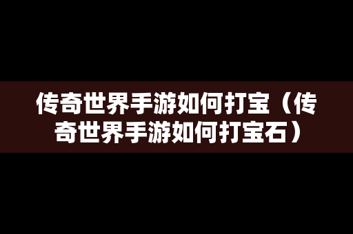 传奇世界手游如何打宝（传奇世界手游如何打宝石）