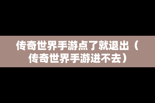 传奇世界手游点了就退出（传奇世界手游进不去）