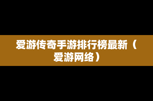 爱游传奇手游排行榜最新（爱游网络）