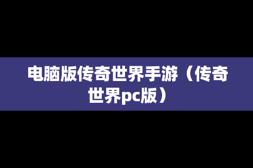 电脑版传奇世界手游（传奇世界pc版）