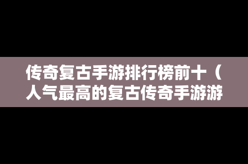 传奇复古手游排行榜前十（人气最高的复古传奇手游游戏排行榜）