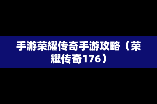 手游荣耀传奇手游攻略（荣耀传奇176）