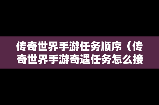 传奇世界手游任务顺序（传奇世界手游奇遇任务怎么接?）