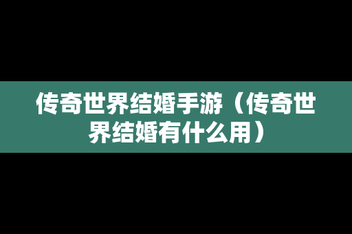 传奇世界结婚手游（传奇世界结婚有什么用）