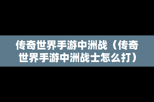 传奇世界手游中洲战（传奇世界手游中洲战士怎么打）