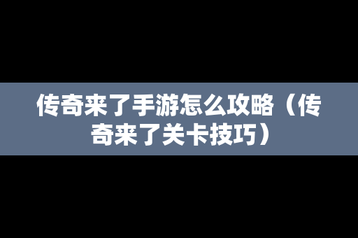 传奇来了手游怎么攻略（传奇来了关卡技巧）