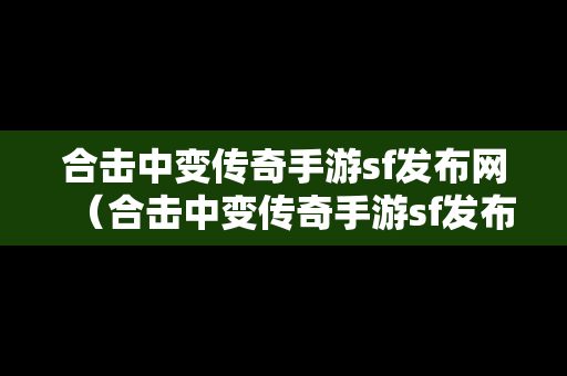 合击中变传奇手游sf发布网（合击中变传奇手游sf发布网址）