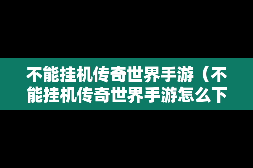 不能挂机传奇世界手游（不能挂机传奇世界手游怎么下载）