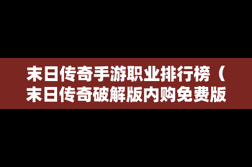 末日传奇手游职业排行榜（末日传奇破解版内购免费版）