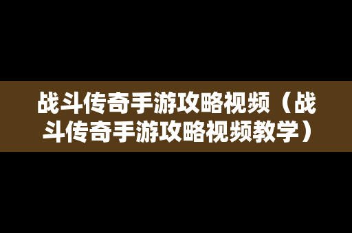 战斗传奇手游攻略视频（战斗传奇手游攻略视频教学）