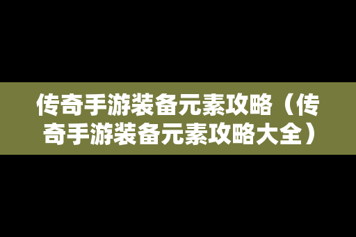 传奇手游装备元素攻略（传奇手游装备元素攻略大全）