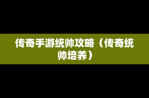 传奇手游统帅攻略（传奇统帅培养）