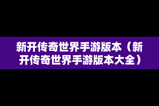 新开传奇世界手游版本（新开传奇世界手游版本大全）