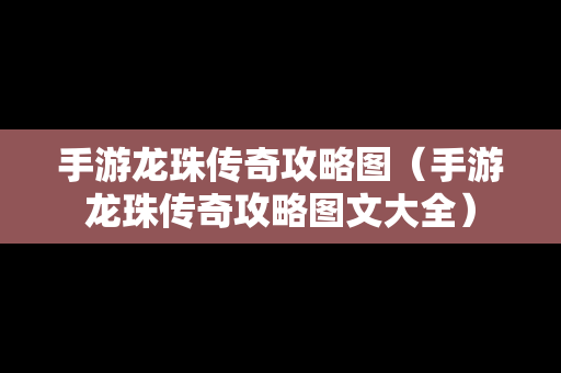 手游龙珠传奇攻略图（手游龙珠传奇攻略图文大全）