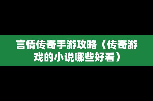 言情传奇手游攻略（传奇游戏的小说哪些好看）