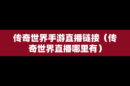 传奇世界手游直播链接（传奇世界直播哪里有）