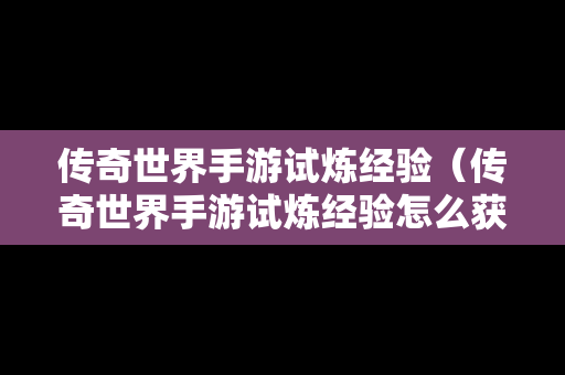 传奇世界手游试炼经验（传奇世界手游试炼经验怎么获得）