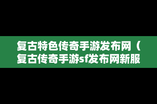 复古特色传奇手游发布网（复古传奇手游sf发布网新服）