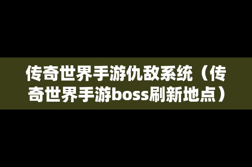 传奇世界手游仇敌系统（传奇世界手游boss刷新地点）