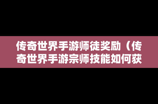 传奇世界手游师徒奖励（传奇世界手游宗师技能如何获得）