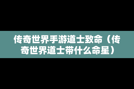 传奇世界手游道士致命（传奇世界道士带什么命星）