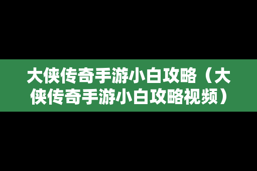 大侠传奇手游小白攻略（大侠传奇手游小白攻略视频）