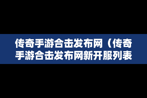 传奇手游合击发布网（传奇手游合击发布网新开服列表2023年1月）