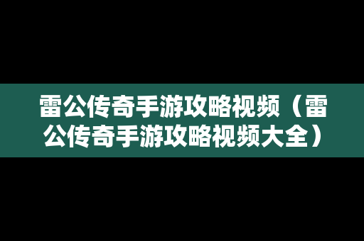 雷公传奇手游攻略视频（雷公传奇手游攻略视频大全）